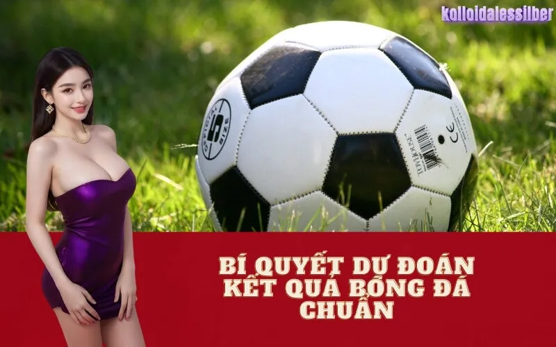 Bí Quyết Dự Đoán Kết Quả Bóng Đá Chuẩn