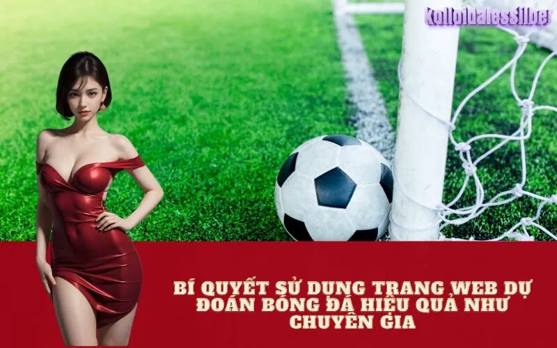 Bí Quyết Sử Dụng Trang Web Dự Đoán Bóng Đá Hiệu Quả Như Chuyên Gia