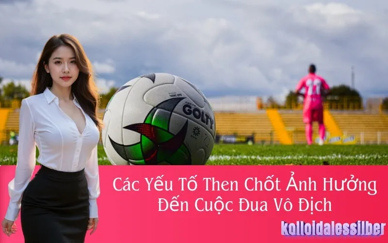 Các Yếu Tố Then Chốt Ảnh Hưởng Đến Cuộc Đua Vô Địch