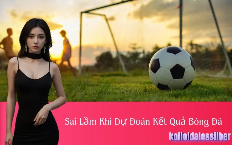 Sai Lầm Khi Dự Đoán Kết Quả Bóng Đá