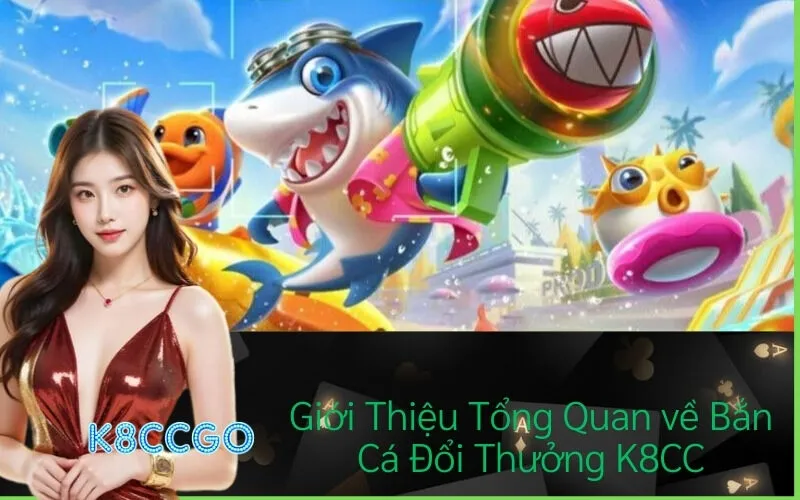 Giới Thiệu Tổng Quan về Bắn Cá Đổi Thưởng K8CC