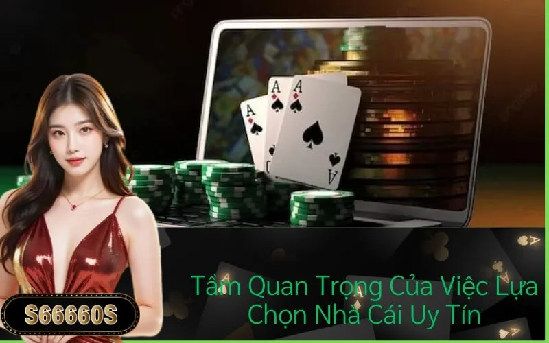 Tầm Quan Trọng Của Việc Lựa Chọn Nhà Cái Uy Tín