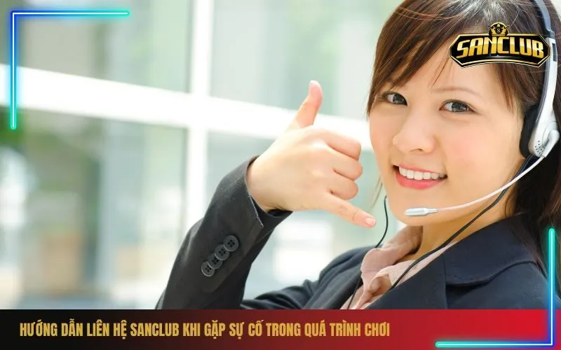 Hướng Dẫn Liên Hệ Sanclub Khi Gặp Sự Cố Trong Quá Trình Chơi