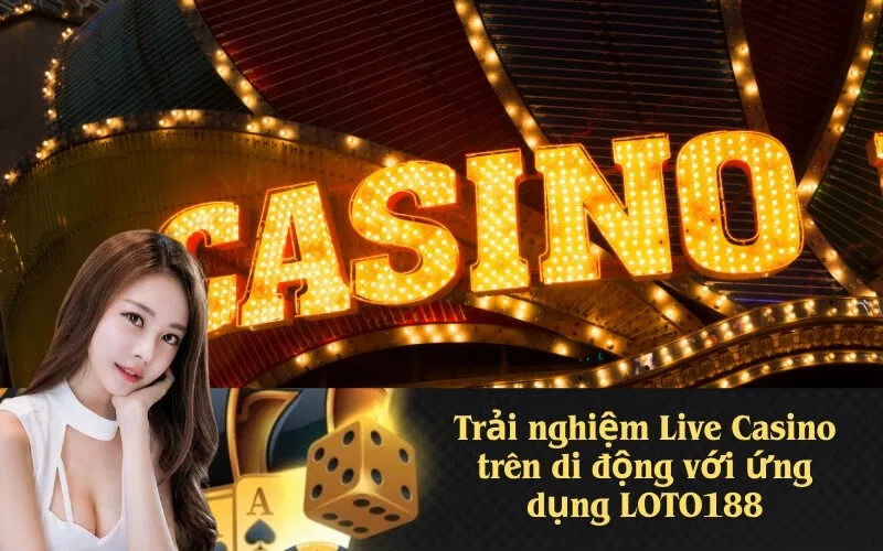 Trải nghiệm Live Casino trên di động với ứng dụng LOTO188